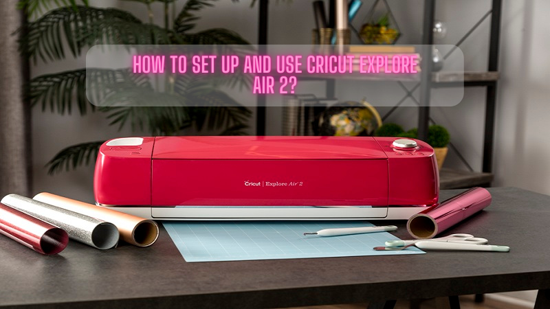 How to Set Up and Use Cricut Explore Air 2?